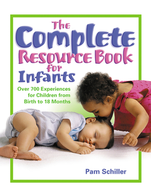 The Complete Resource Book for Infants: Over 700 Experiences for Children from Birth to 18 Months by Pam Schiller