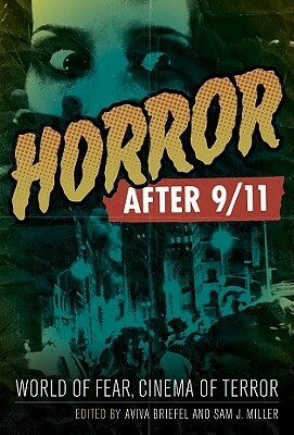 Horror After 9/11: World of Fear, Cinema of Terror by Aviva Briefel, Sam J. Miller