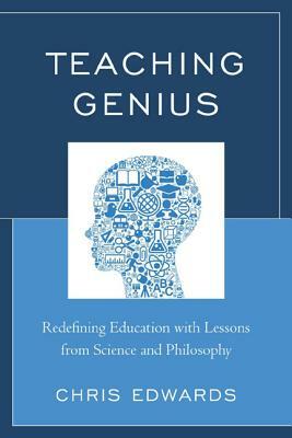 Teaching Genius: Redefining Education with Lessons from Science and Philosophy by Chris Edwards