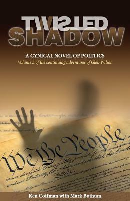 Twisted Shadow: A Cynical Novel of Politics by Ken Coffman, Mark Bothum