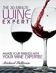 The 30 minute Wine Expert: Amaze your friends With Your Wine Expertise by Michael Sullivan
