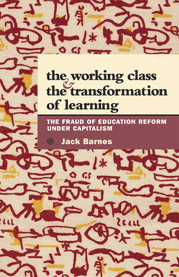 The Working Class and the Transformation of Learning: The Fraud of Education Reform Under Capitalism by Jack Barnes