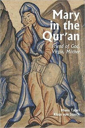 Mary in the Qur'an: Friend of God, Virgin, Mother by Klaus Von Stosch, Muna Tatari