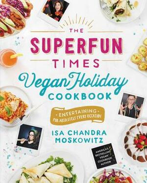 The Superfun Times Vegan Holiday Cookbook: Entertaining for Absolutely Every Occasion by Isa Chandra Moskowitz