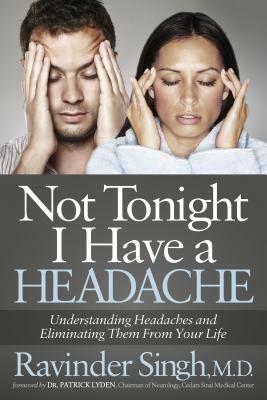 Not Tonight I Have a Headache: Understanding Headache and Eliminating It from Your Life by Ravinder Singh