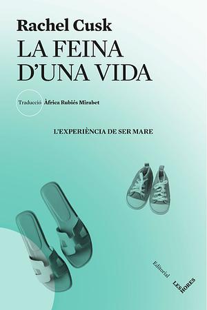 La feina d'una vida : l'experiència de ser mare by Rachel Cusk