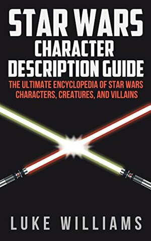 Star Wars: Star Wars Character Description Guide (The Ultimate Encyclopedia of Star Wars Characters, Creatures, and Villains) by Luke Williams