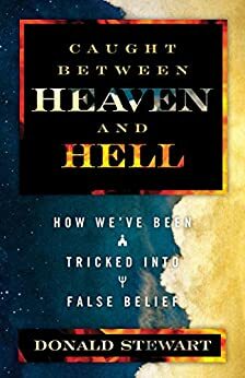 Caught Between Heaven and Hell: How We've Been Tricked into False Belief by Donald Stewart