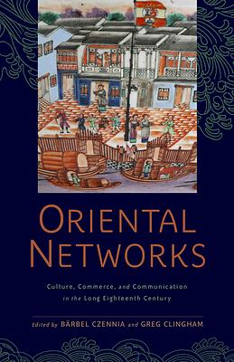 Oriental Networks: Culture, Commerce, and Communication in the Long Eighteenth Century by Jennifer L. Hargrave, Greg Clingham, Bärbel Czennia, Stephanie Howard-Smith, James Watt, Richard Coulton, Samara Anne Cahill, Kevin L. Cope