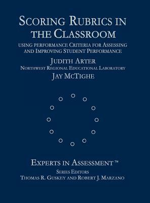 Scoring Rubrics in the Classroom: Using Performance Criteria for Assessing and Improving Student Performance by Jay McTighe, Judith A. Arter
