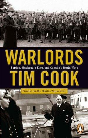 Warlords: Borden, Mackenzie King and Canada's World Wars by Tim Cook