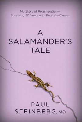 A Salamander's Tale: My Story of Regeneration?surviving 30 Years with Prostate Cancer by Paul Steinberg