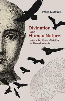 Divination and Human Nature: A Cognitive History of Intuition in Classical Antiquity by Peter T. Struck