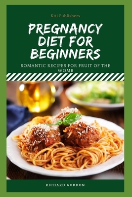 Pregnancy Diet for Beginners: Romantic Recipes For Fruit Of The Womb by Richard Gordon
