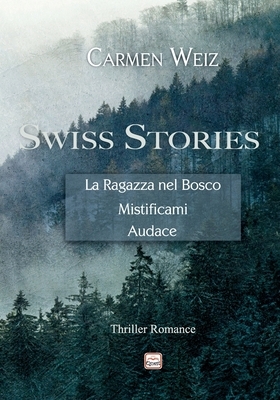 Swiss Stories (La Ragazza nel Bosco, Mistificami, Audace): Thriller avventura (romanzi gialli rosa) - versione cartaceo by Carmen Weiz