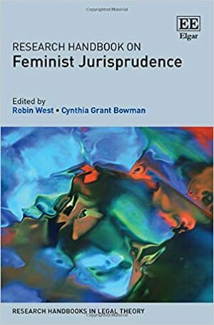 Research Handbook on Feminist Jurisprudence by Cynthia G Bowman, Robin West