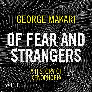 Of Fear and Strangers: A History of Xenophobia by George Makari