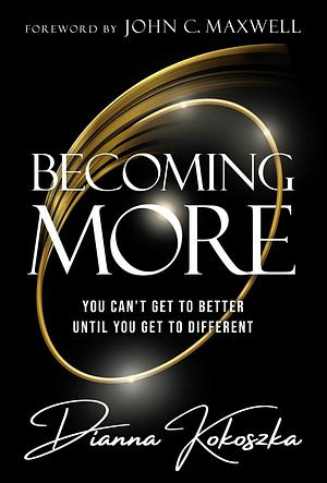 Becoming More: You Can't Get to Better Until You Get to Different by Diana Kokoska