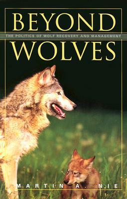 Beyond Wolves: The Politics of Wolf Recovery and Management by Martin A. Nie