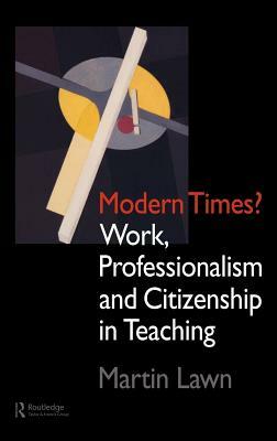 Modern Times?: Work, Professionalism and Citizenship in Teaching by Martin Lawn