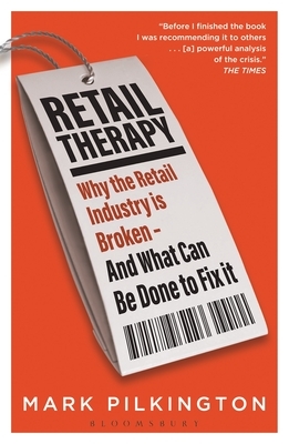 Retail Therapy: Why the Retail Industry Is Broken - And What Can Be Done to Fix It by Mark Pilkington
