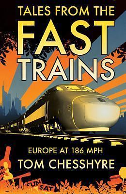 Tales from the Fast Trains: Europe at 186 MPH by Tom Chesshyre, Tom Chesshyre