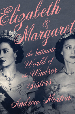 Elizabeth & Margaret: The Intimate World of the Windsor Sisters by Andrew Morton