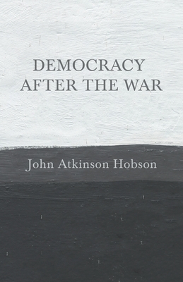 Democracy after the War by John Atkinson Hobson