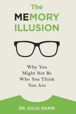 The Memory Illusion: Why You Might Not Be Who You Think You Are by Julia Shaw