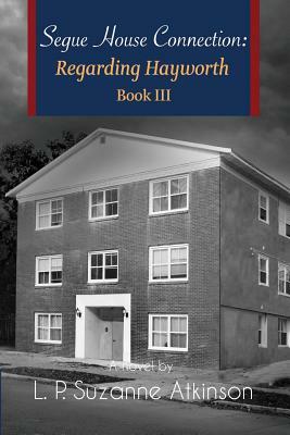 Segue House Connection: Regarding Hayworth Book III by L. P. Suzanne Atkinson