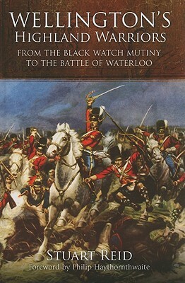 Wellington's Highland Warriors: From the Black Watch Mutiny to the Battle of Waterloo, 1743-1815 by Stuart Reid