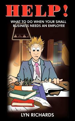 Help!: What to Do When Your Small Business Needs an Employee by Lyn Richards