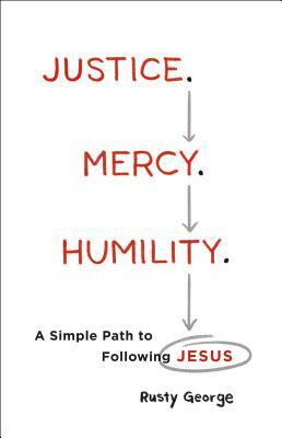 Justice. Mercy. Humility.: A Simple Path to Following Jesus by Rusty George