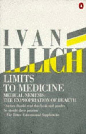 Limits to Medicine: Medical Nemesis, The Expropriation of Health by Ivan Illich