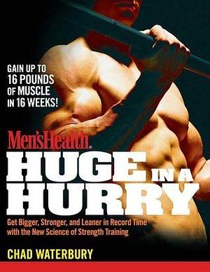 Men's Health Huge in a Hurry: Get Bigger, Stronger, and Leaner in Record Time With the New Science of Strength Training by Rodale Images, Chad Waterbury, Chad Waterbury