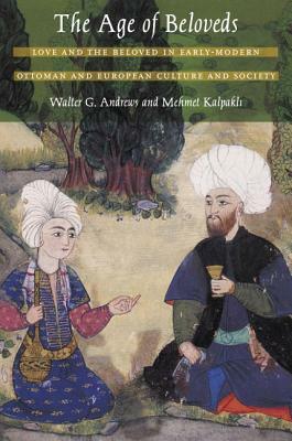 The Age of Beloveds: Love and the Beloved in Early-Modern Ottoman and European Culture and Society by Walter G. Andrews