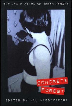 Concrete Forest: The New Fiction of Urban Canada by Hal Niedzviecki