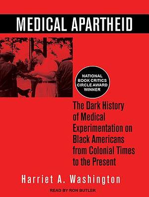 Medical Apartheid: The Dark History of Medical Experimentation on Black Americans from Colonial Times to the Present by Harriet A. Washington