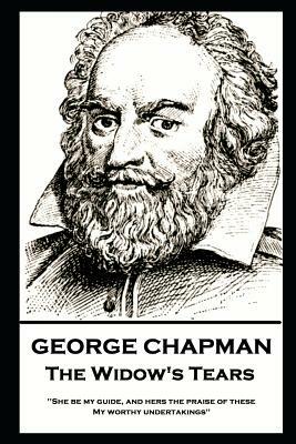 George Chapman - The Widow's Tears: 'She be my guide, and hers the praise of these, My worthy undertakings'' by George Chapman