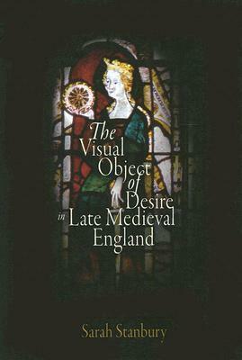 The Visual Object of Desire in Late Medieval England by Sarah Stanbury