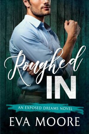 Roughed In (Exposed Dreams, #3) by Eva Moore