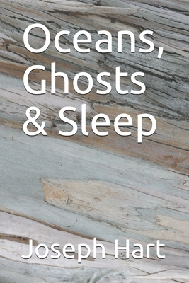 Oceans, Ghosts & Sleep by Joseph Hart