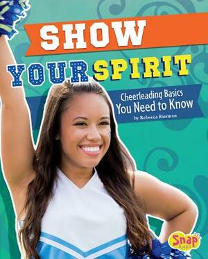 Show Your Spirit: Cheerleading Basics You Need to Know by Rebecca Rissman