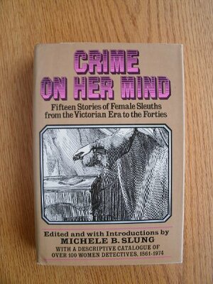 Crime on her mind: Fifteen stories of female sleuths from the Victorian era to the forties by Michele Slung