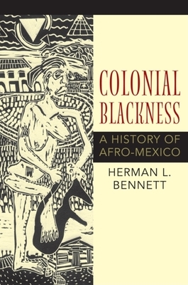 Colonial Blackness: A History of Afro-Mexico by Herman L. Bennett