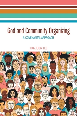 God and Community Organizing: A Covenantal Approach by Hak Joon Lee