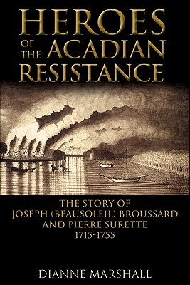 Heroes of the Acadian Resistance: The Story of Joseph Beausoleil Broussard and Pierre II Surette 1702-1765 by Dianne Marshall