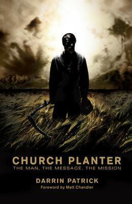 Church Planter: The Man, The Message, The Mission by Darrin Patrick