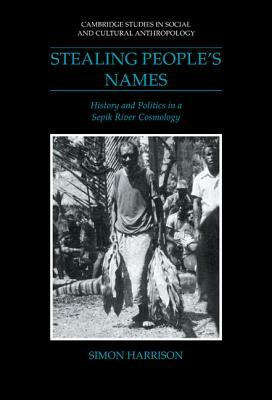 Stealing People's Names: History and Politics in a Sepik River Cosmology by Simon J. Harrison