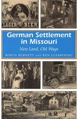 German Settlement in Missouri German Settlement in Missouri German Settlement in Missouri: New Land, Old Ways New Land, Old Ways New Land, Old Ways by Robyn Burnett, Ken Luebbering